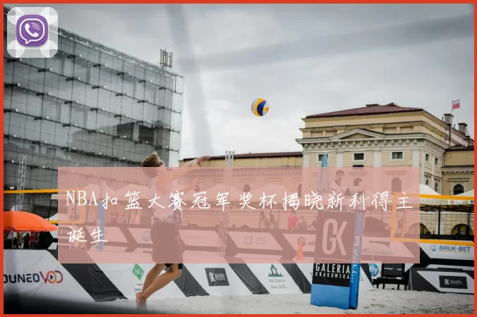 NBA扣篮大赛冠军奖杯揭晓新科得主诞生