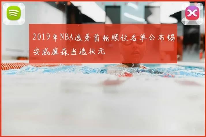 2019年NBA选秀首轮顺位名单公布锡安威廉森当选状元