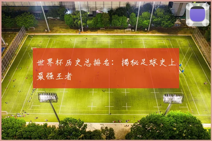 世界杯历史总排名:揭秘足球史上最强王者