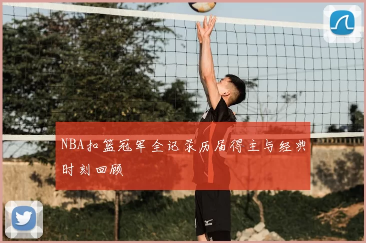 NBA扣篮冠军全记录历届得主与经典时刻回顾