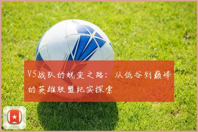 V5战队的蜕变之路：从低谷到巅峰的英雄联盟纪实探索