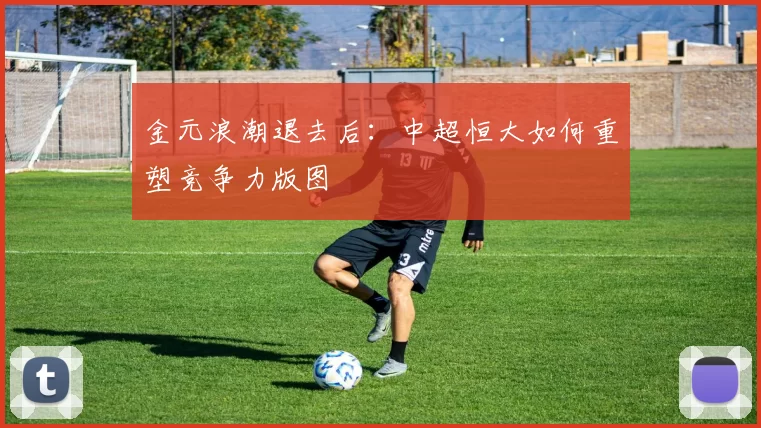 金元浪潮退去后：中超恒大如何重塑竞争力版图