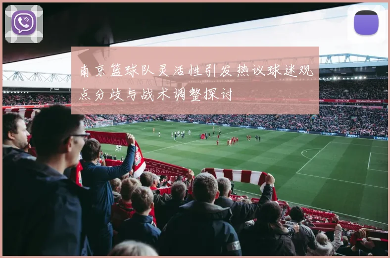 南京篮球队灵活性引发热议球迷观点分歧与战术调整探讨