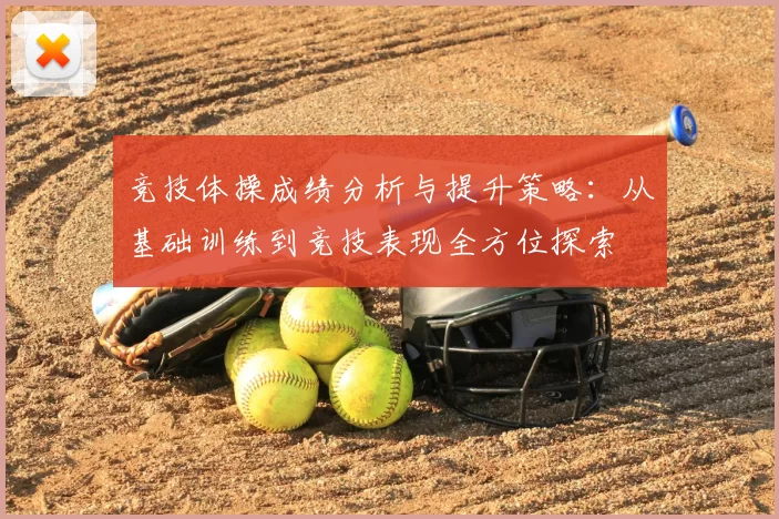 竞技体操成绩分析与提升策略：从基础训练到竞技表现全方位探索