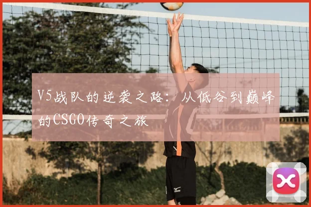 V5战队的逆袭之路：从低谷到巅峰的CSGO传奇之旅