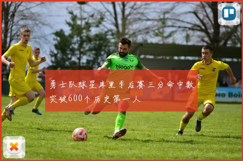 勇士队球星库里季后赛三分命中数突破600个历史第一人