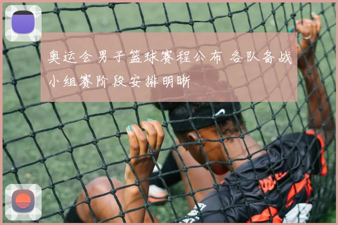 奥运会男子篮球赛程公布 各队备战小组赛阶段安排明晰
