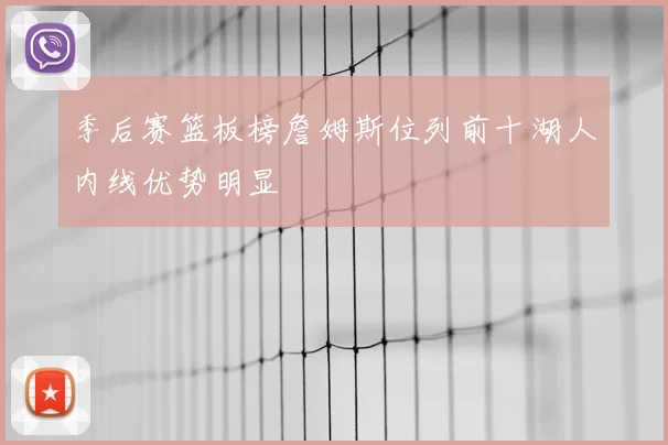 季后赛篮板榜詹姆斯位列前十湖人内线优势明显