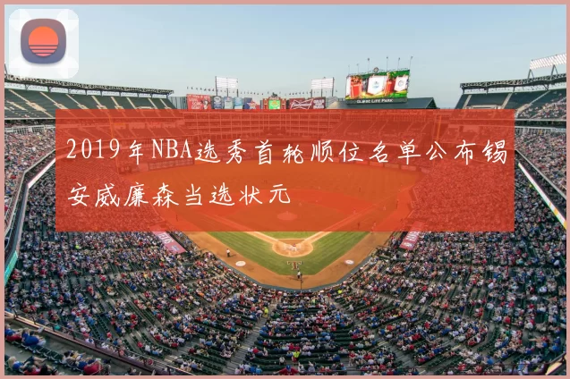 2019年NBA选秀首轮顺位名单公布锡安威廉森当选状元