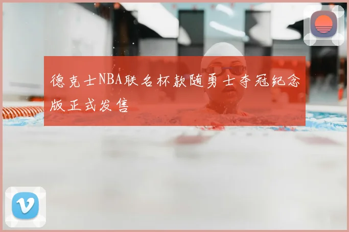 德克士NBA联名杯款随勇士夺冠纪念版正式发售