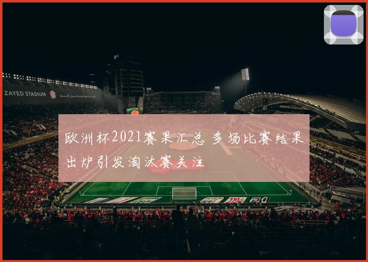 欧洲杯2021赛果汇总 多场比赛结果出炉引发淘汰赛关注