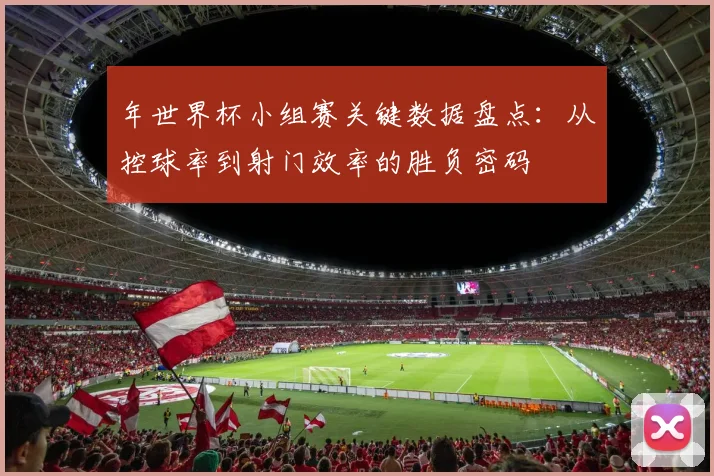 年世界杯小组赛关键数据盘点:从控球率到射门效率的胜负密码