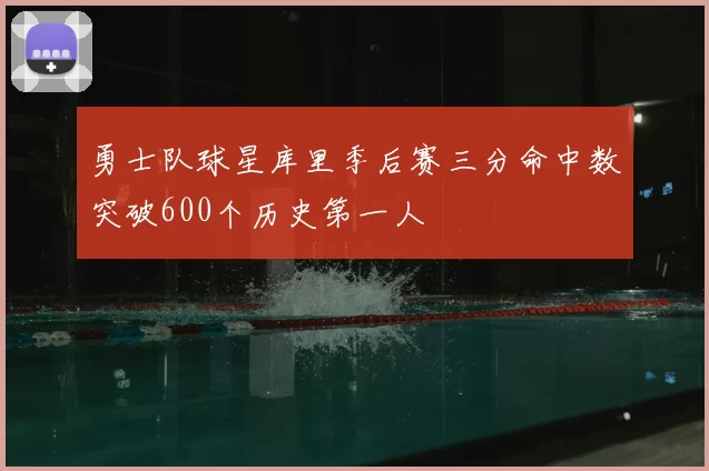 勇士队球星库里季后赛三分命中数突破600个历史第一人