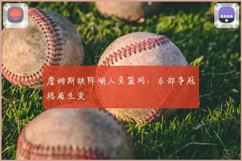 詹姆斯缺阵湖人负篮网，东部争冠格局生变