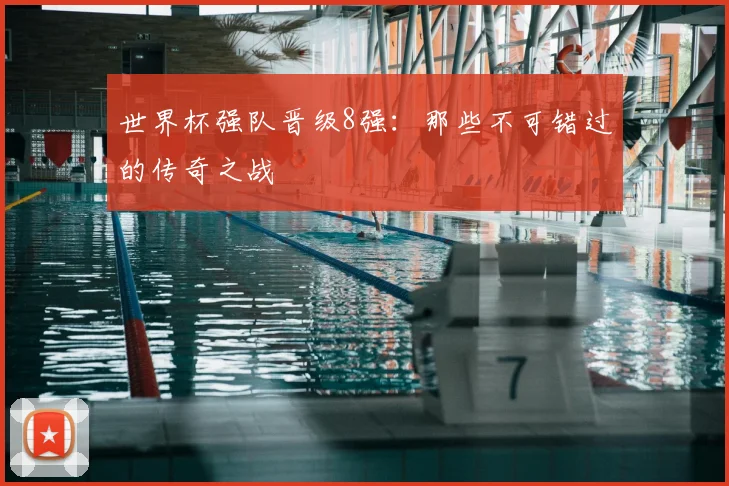 世界杯强队晋级8强：那些不可错过的传奇之战