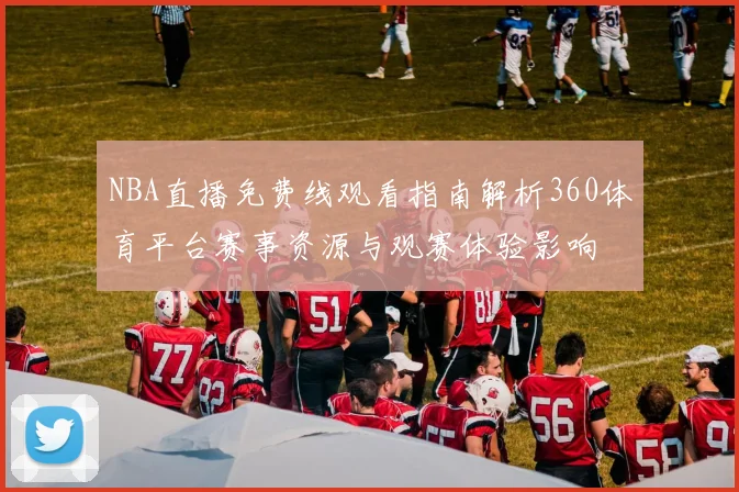 NBA直播免费线观看指南解析360体育平台赛事资源与观赛体验影响