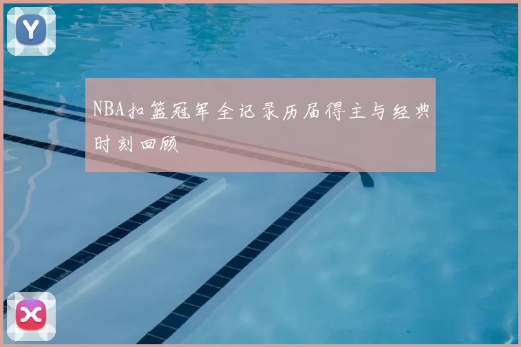 NBA扣篮冠军全记录历届得主与经典时刻回顾